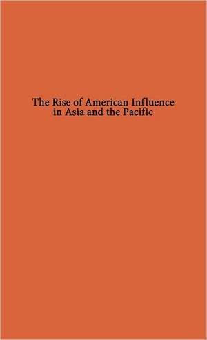 The Rise of American Influence in Asia and the Pacific de Lawrence Henry Battistini