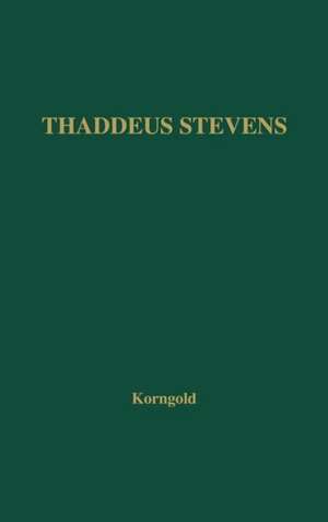 Thaddeus Stevens: A Being Darkly Wise and Rudely Great de Ralph Korngold