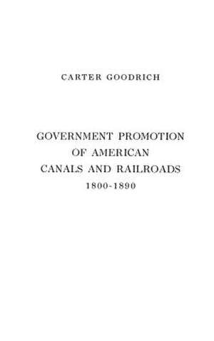 Government Promotion of American Canals and Railroads, 1800-1890. de Carter Goodrich