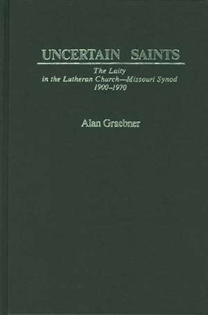 Uncertain Saints: The Laity in the Lutheran Church-Missouri Synod, 1900-1970 de Alan Graebner