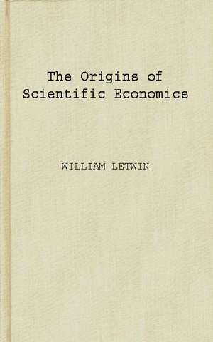 The Origins of Scientific Economics: English Economic Thought, 1660-1776 de William Letwin