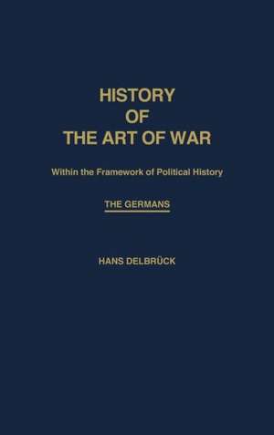 History of the Art of War Within the Framework of Political History: The Germans. de Hans Delbruck