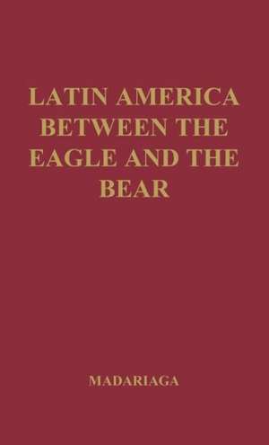 Latin America Between the Eagle and the Bear. de Salvador de Madariaga