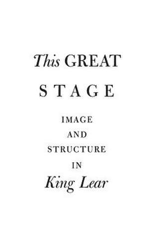 This Great Stage: Image and Structure in King Lear de Robert Bechtold Heilman