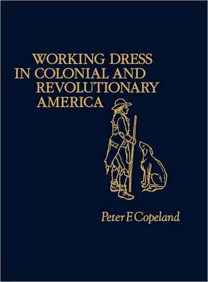 Working Dress in Colonial and Revolutionary America.: The Uses of Information in Leadership de Peter F. Copeland