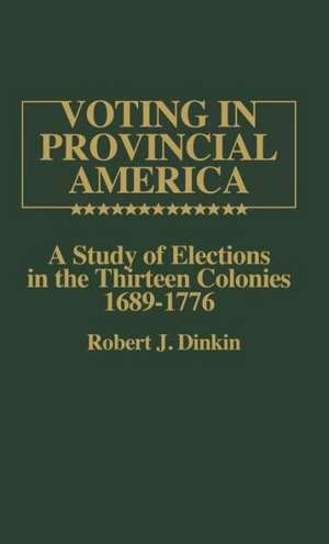 Voting in Provincial America: A Study of Elections in the Thirteen Colonies, 1689-1776 de Robert J. Dinkin