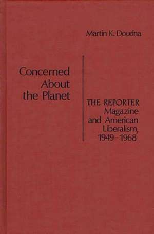 Concerned about the Planet: The Reporter Magazine and American Liberalism, 1949-1968 de Martin K. Doudna