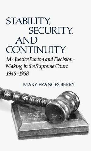 Stability, Security, and Continuity: Mr. Justice Burton and Decision-Making in the Supreme Court, 1945-1958 de Mary Frances Berry