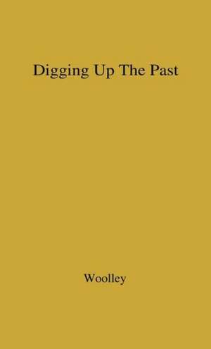 Digging Up the Past. de Charles Leonard Woolley