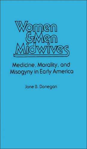 Women & Men Midwives: Medicine, Morality, and Misogyny in Early America de Jane B. Donegan