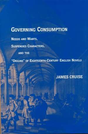 Governing Consumption: "Needs and Wants, Suspended Characters and the Origins of Eighteenth-century Novels" de James Cruise