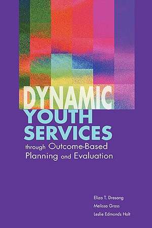 Dynamic Youth Services Through Outcome-Based Planning and Evaluation de Eliza T. Dresang