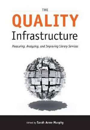 The Quality Infrastructure: Measuring, Analyzing, and Improving Library Services de Sarah Anne Murphy