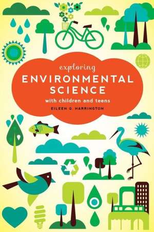 Exploring Environmental Science with Children and Teens de Eileen G. Harrington