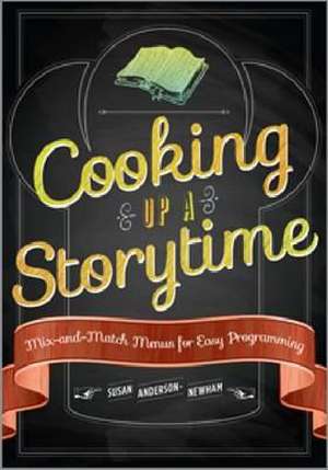 Cooking Up a Storytime: Mix-And-Match Menus for Easy Programming de Susan Anderson-Newham