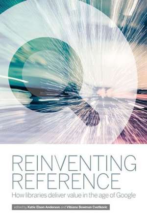 Reinventing Reference: How Public, Academic, and School Libraries Deliver Value in the Age of Google de Vibiana Bowman Cvetkovic