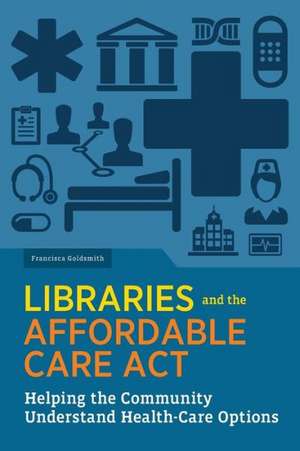 Libraries and the Affordable Care Act: Helping the Community Understand Health-Care Options de American Library Association