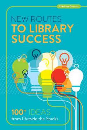 New Routes to Library Success: 100+ Ideas from Outside the Stacks de Elisabeth Doucett