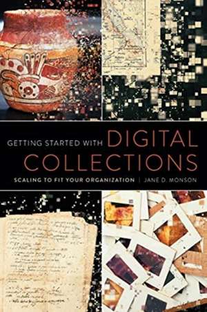 Getting Started with Digital Collections: Scaling to Fit Your Organization de Jane D. Monson