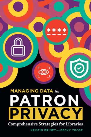 Managing Data for Patron Privacy: Comprehensive Strategies for Libraries de Kristin Briney