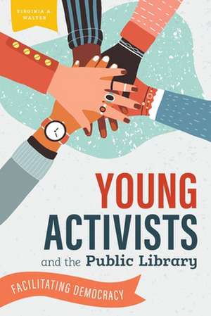 Young Activists and the Public Library: Facilitating Democracy de Virginia A. Walter