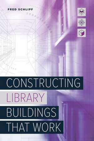 Constructing Library Buildings That Work de Fred Schlipf