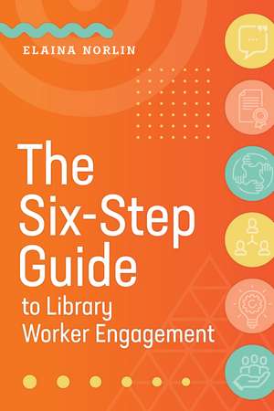 The Six-Step Guide to Library Worker Engagement de Elaina Norlin