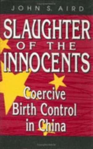 Slaughter of the Innocents: Coercive Birth Control in China de John S. Aird