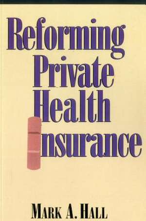 Reforming Private Health Insurance de Mark A. Hall