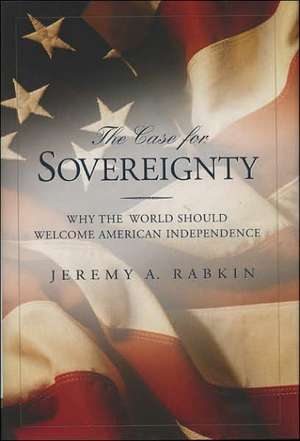 The Case for Sovereignty: Why the World Should Welcome American Sovereignty de Jermey A. Rabkin