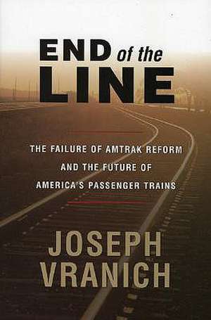 End of the Line: The Failure of Amtrak Reform and the Future of America's Passenger Trains de Joseph Vranich