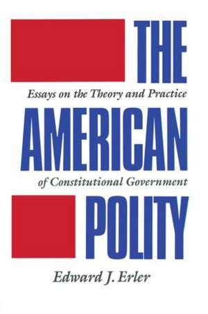 The American Polity: Essays On The Theory And Practice Of Constitutional Government de Edward J. Erler