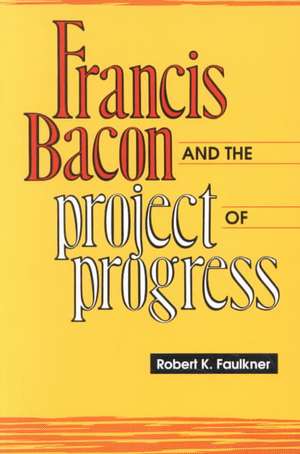 Francis Bacon and the Project of Progress de Robert K. Faulkner