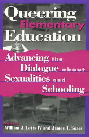 Queering Elementary Education: Advancing the Dialogue about Sexualities and Schooling de William J. Letts IV