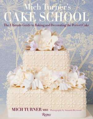 Mich Turner's Cake School: The Ultimate Guide to Baking and Decorating the Perfect Cake de Mich Turner