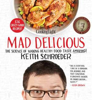 Cooking Light Mad Delicious: The Science of Making Healthy Food Taste Amazing de Keith Schroeder