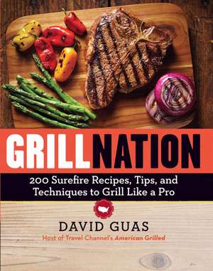 Grill Nation: 200 Surefire Recipes, Tips, and Techniques to Grill Like a Pro de David Guas