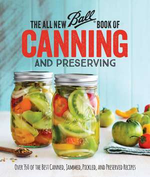 The All New Ball Book Of Canning And Preserving: Over 350 of the Best Canned, Jammed, Pickled, and Preserved Recipes de Ball Home Canning Test Kitchen