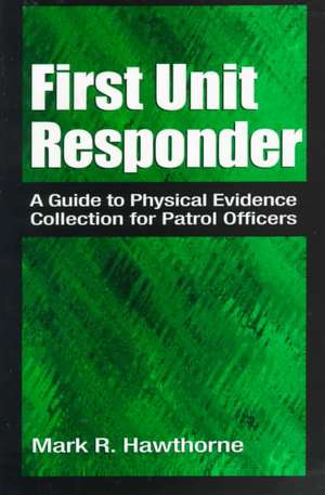 First Unit Responder: A Guide to Physical Evidence Collection for Patrol Officers de Mark R. Hawthorne