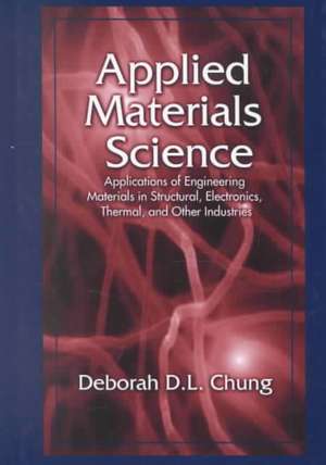 Applied Materials Science: Applications of Engineering Materials in Structural, Electronics, Thermal, and Other Industries de Deborah D. L. Chung