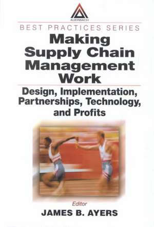 Making Supply Chain Management Work: Design, Implementation, Partnerships, Technology, and Profits de James B. Ayers