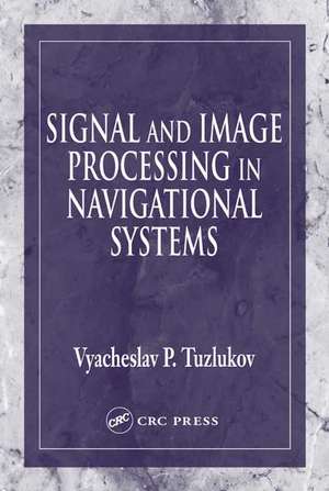 Signal and Image Processing in Navigational Systems de Vyacheslav Tuzlukov