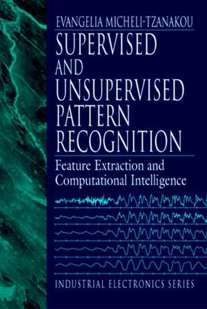 Supervised and Unsupervised Pattern Recognition: Feature Extraction and Computational Intelligence de Evangelia Miche Tzanakou