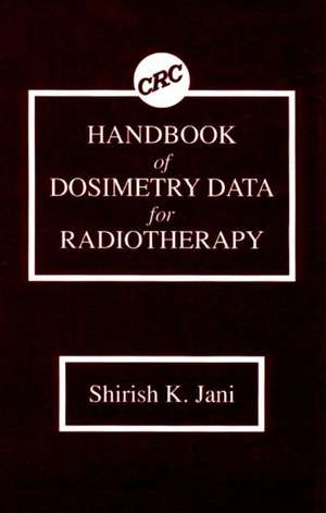 Handbook of Dosimetry Data for Radiotherapy de Shirish K. Jani