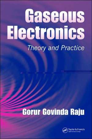 Gaseous Electronics: Theory and Practice de Gorur Govinda Raju