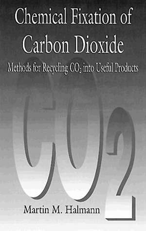 Chemical Fixation of Carbon DioxideMethods for Recycling CO2 into Useful Products de Martin M. Halmann