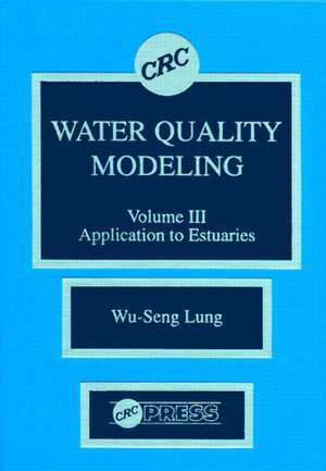 Water Quality Modeling: Application to Estuaries, Volume III de Wu-Seng Lung