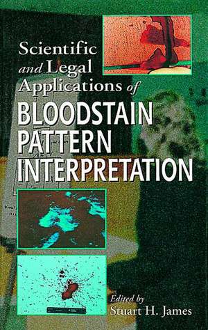 Scientific and Legal Applications of Bloodstain Pattern Interpretation de Stuart H. James