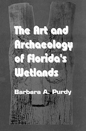 The Art and Archaeology of Florida's Wetlands de Barbara A. Purdy