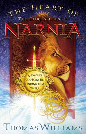 The Heart of the Chronicles of Narnia: Knowing God Here by Finding Him There de Thomas Williams